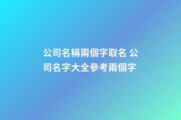 公司名稱兩個字取名 公司名字大全參考兩個字